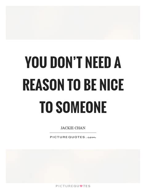 You Dont Need A Reason To Be Nice To Someone Picture Quotes
