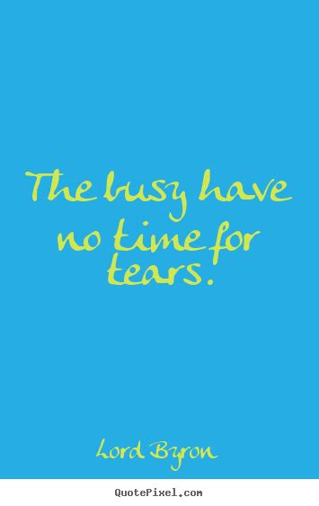 Quotes About Life The Busy Have No Time For Tears