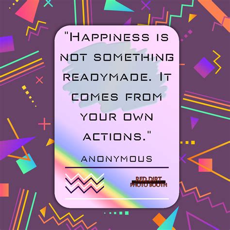 Happiness Is Not Something Readymade It Comes From Your Own Actions
