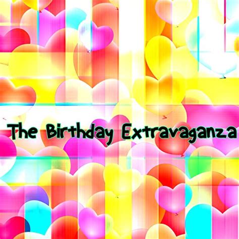 The Birthday Extravaganza Happy Birthday Happy Birthday