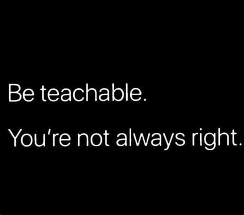 Be Teachable Youre Not Always Right Fact Quotes Cool Words Love