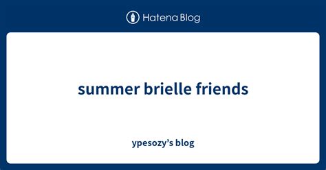 Summer Brielle Friends Ypesozys Blog