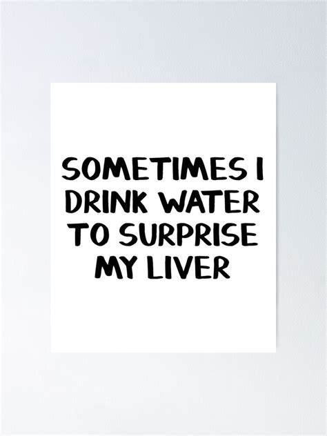 Sometimes I Drink Water To Surprise My Liver Poster For Sale By