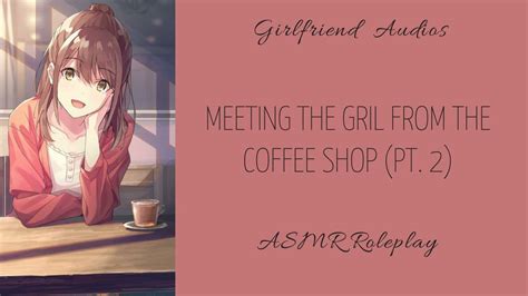 Meeting The Girl From The Coffee Shop Pt2 F4a Kiss Strangers To Loevers Asmr Gf
