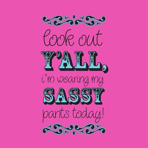 Look Out Y All I M Wearing My Sassy Pants Today Sassy Quotes Sassy Pants Super Quotes