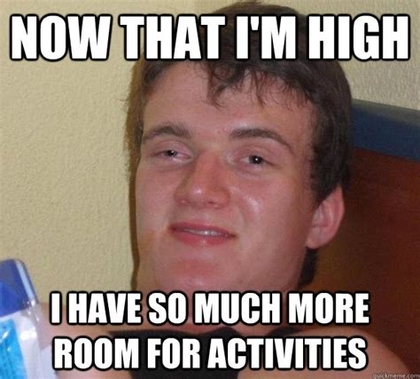 Now That Im High I Have So Much More Room For Activities 10 Guy