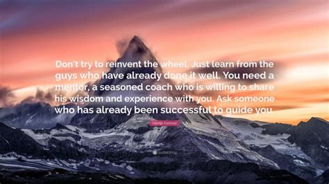 George Foreman Quote Dont Try To Reinvent The Wheel Just Learn From