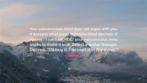 Joseph Murphy Quote “your Subconscious Mind Does Not Argue With You