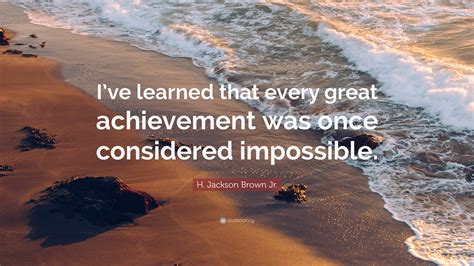 H Jackson Brown Jr Quote “ive Learned That Every Great Achievement