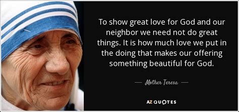 Mother Teresa Quote To Show Great Love For God And Our Neighbor We