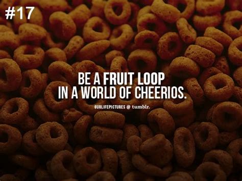 Be A Fruit Loop In A World Of Cheerios Fruit Loops Favorite Quotes