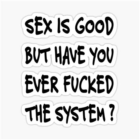 Sex Is Good But Have You Ever Fucked The System Sticker By Urhypegal Redbubble