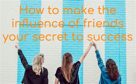How To Make The Influence Of Friends Your Secret To Success Christine