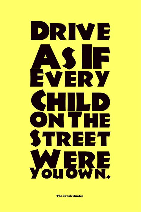 Read these safety quotes and keep safe, alert, sharp and mindful when you're on the road. Drive As If Every Child On The Street Were You Own ...