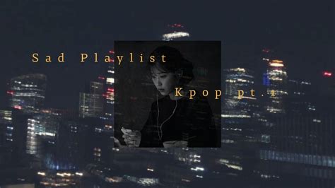 Sad Kpop Playlist That Make You Cry Pt1 For Studying Relaxing