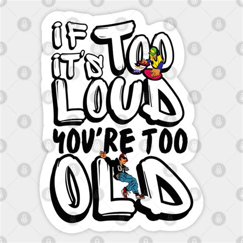 If Its Too Loud Youre Too Old If Its Too Loud Youre Too Old Sticker Teepublic