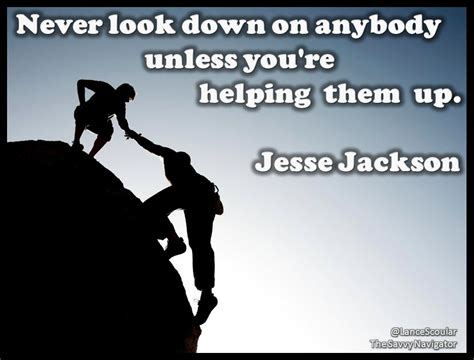 Never Look Down On Anybody Unless Youre Helping Them Up Jesse Jackson