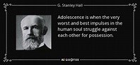 G. Stanley Hall quote: Adolescence is when the very worst and best ...