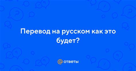 Ответы Mail.ru: Перевод на русском как это будет?