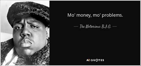 Mo money mo problems by the notorious b.i.g. The Notorious B.I.G. quote: Mo' money, mo' problems.