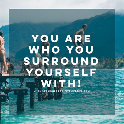Do You Realize That Who You Surround Yourself With Is Who You Become