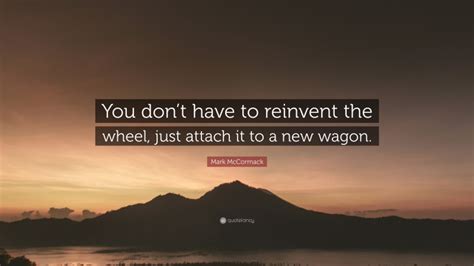 Mark Mccormack Quote You Dont Have To Reinvent The Wheel Just