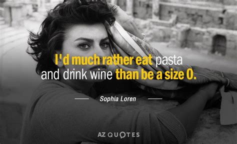 Collection of sophia loren quotes, from the older more famous sophia loren quotes to all new quotes by sophia loren. Sophia Loren quote: I'd much rather eat pasta and drink ...