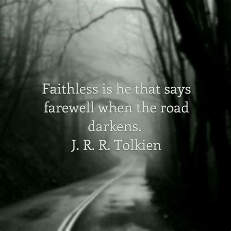 Faithless is he that says farewell when the road darkens. Tolkien
