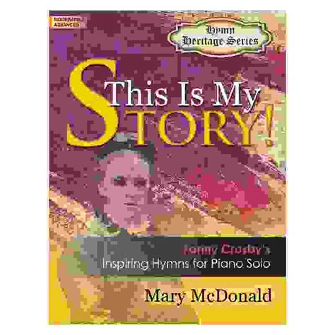 This Is My Story Fanny Crosbys Inspiring Hymns For Piano Solo