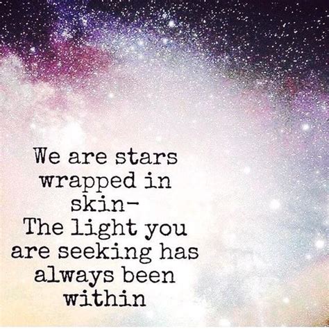 We Are Stars Wrapped In Skin The Light You Are Seeking Has Always