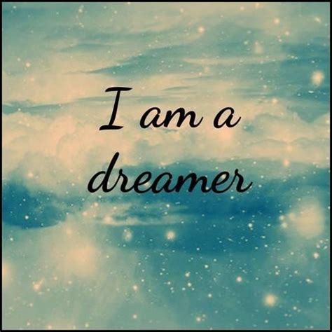 I Am A Dreamer The Dreamers Words Wise Words