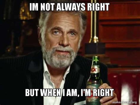 Im Not Always Right But When I Am Im Right Meme Generator