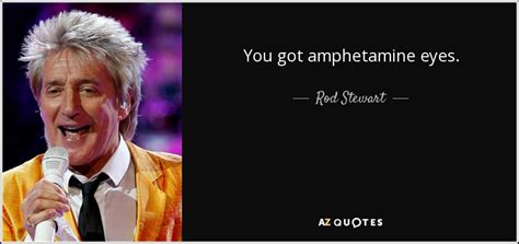 Rod Stewart Quote You Got Amphetamine Eyes