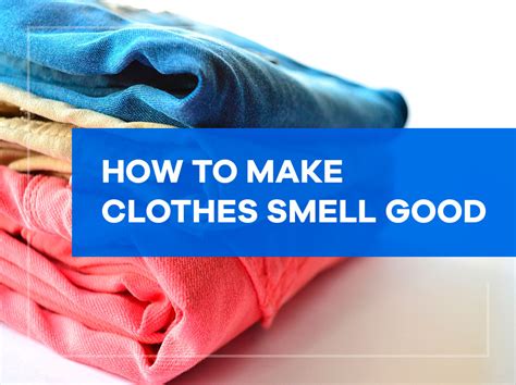 How To Make Clothes Smell Good House Cleaning Advice