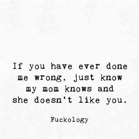 If You Have Ever Done Me Wrong Just Know My Mom Knows And Doesn T Like You Funny Quotes