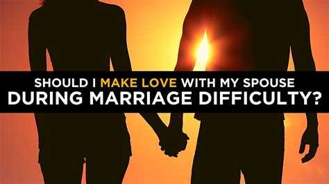 should i make love with my spouse during marriage difficulty youtube