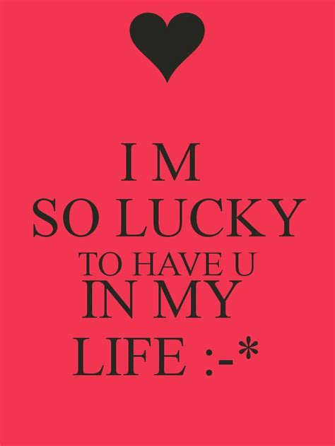 Im Lucky To Have You In My Life Quotes Quotesgram Lucky Quotes Make