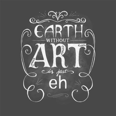Earth Without Art Is Just Eh Quote T Shirt Teepublic