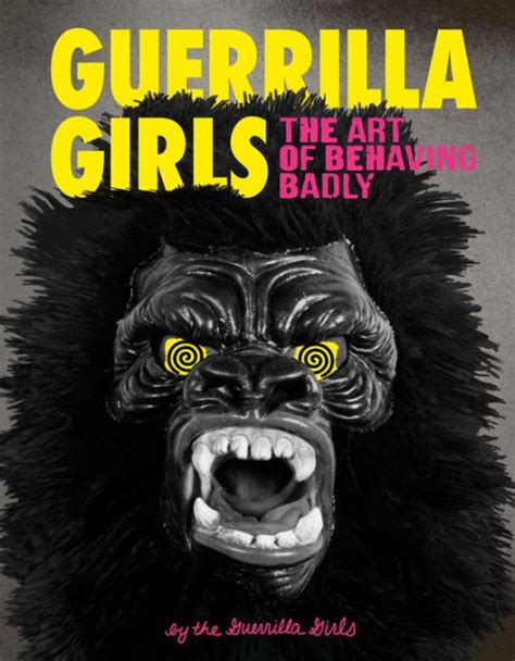 Guerrilla Girls The Art Of Behaving Badly By Guerrilla Girls Hardcover Barnes Noble
