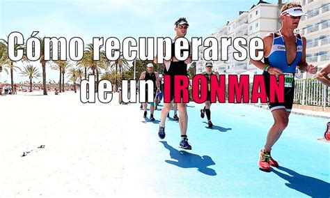 Cómo Recuperarse De Un Ironman Claves Consejos
