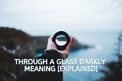 THROUGH A GLASS, DARKLY [A CLEAR EXPLAINATION]