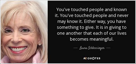 Laura Schlessinger Quote Youve Touched People And Known It Youve