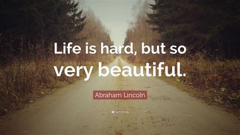 Abraham Lincoln Quote “life Is Hard But So Very Beautiful” 28