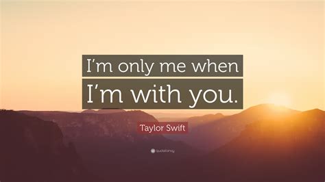 Taylor Swift Quote “im Only Me When Im With You”