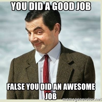 Want to make your own memes for free? you did a good job false you did an awesome job - MR bean | Meme Generator
