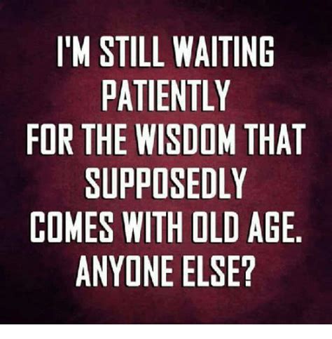 Im Still Waiting Patiently For The Wisdom Tha Supposedly