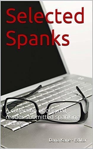 Selected Spanks A Collection Of Original Reader Submitted Spanking Stories By Dana Kane