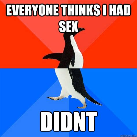 Everyone Thinks I Had Sex Didnt Awesome Awkward Penguin Quickmeme