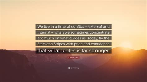 Charlie Dent Quote We Live In A Time Of Conflict External And