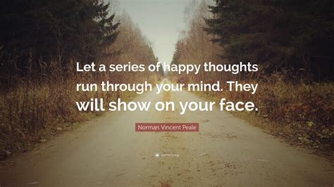 Norman Vincent Peale Quote Let A Series Of Happy Thoughts Run Through